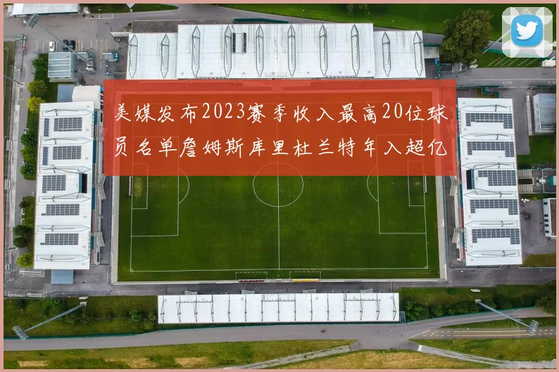 美媒发布2023赛季收入最高20位球员名单詹姆斯库里杜兰特年入超亿