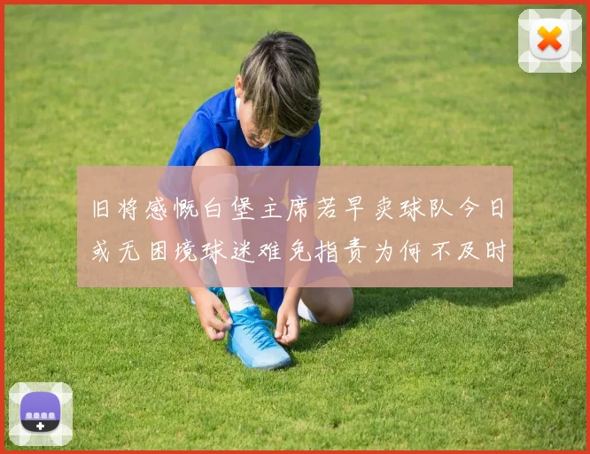 旧将感慨白堡主席若早卖球队今日或无困境球迷难免指责为何不及时出售