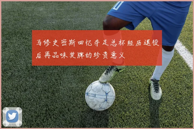 马修史密斯回忆夺足总杯经历退役后再品味奖牌的珍贵意义