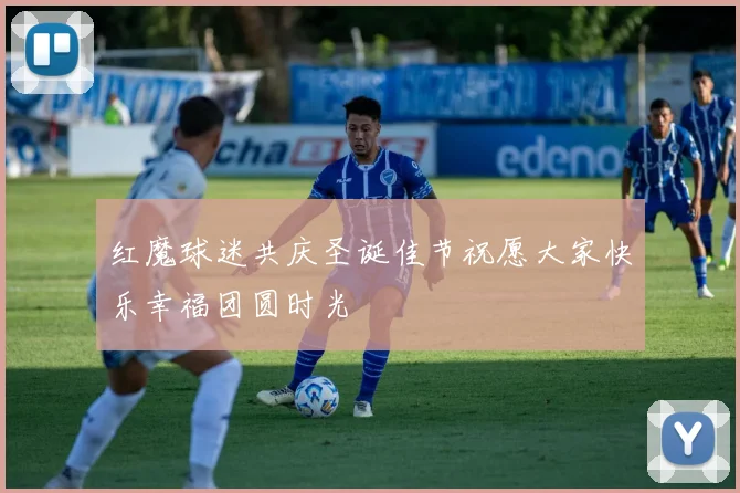 红魔球迷共庆圣诞佳节祝愿大家快乐幸福团圆时光