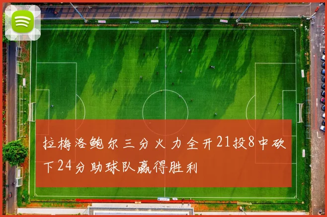 拉梅洛鲍尔三分火力全开21投8中砍下24分助球队赢得胜利