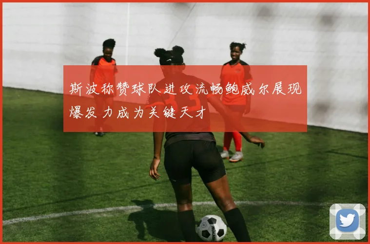 斯波称赞球队进攻流畅鲍威尔展现爆发力成为关键天才