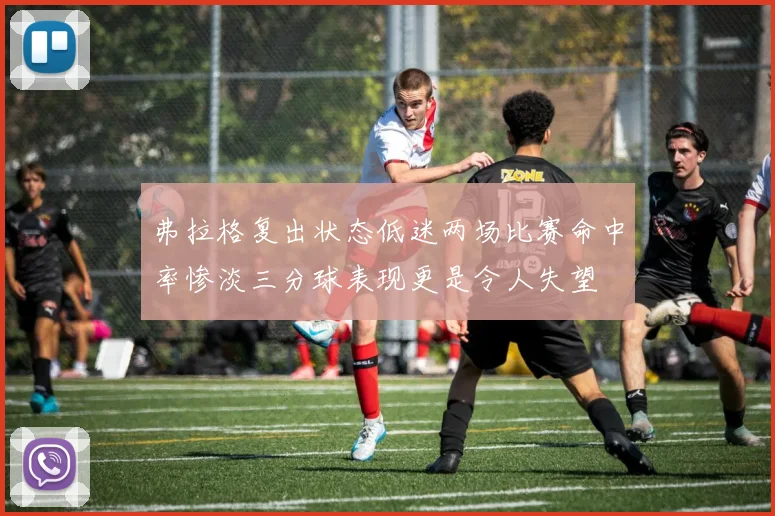 弗拉格复出状态低迷两场比赛命中率惨淡三分球表现更是令人失望