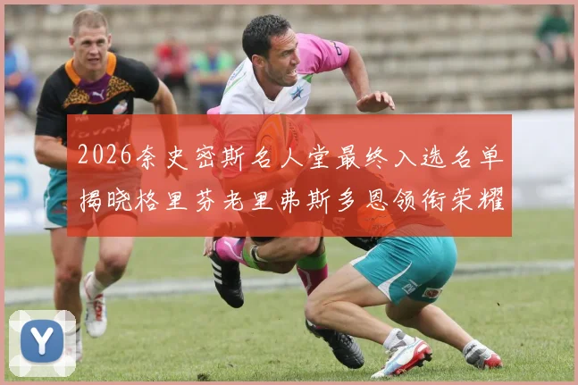 2026奈史密斯名人堂最终入选名单揭晓格里芬老里弗斯多恩领衔荣耀时刻