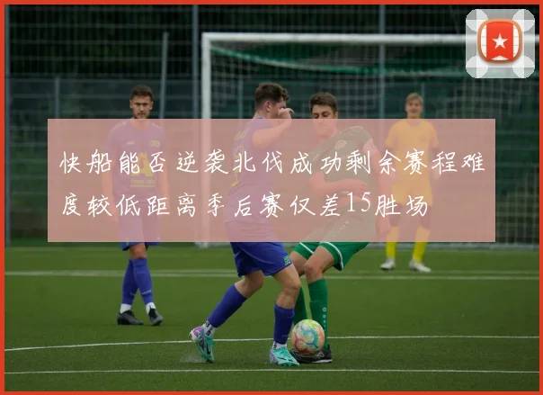 快船能否逆袭北伐成功剩余赛程难度较低距离季后赛仅差15胜场