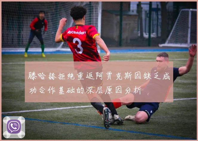 滕哈赫拒绝重返阿贾克斯因缺乏成功合作基础的深层原因分析
