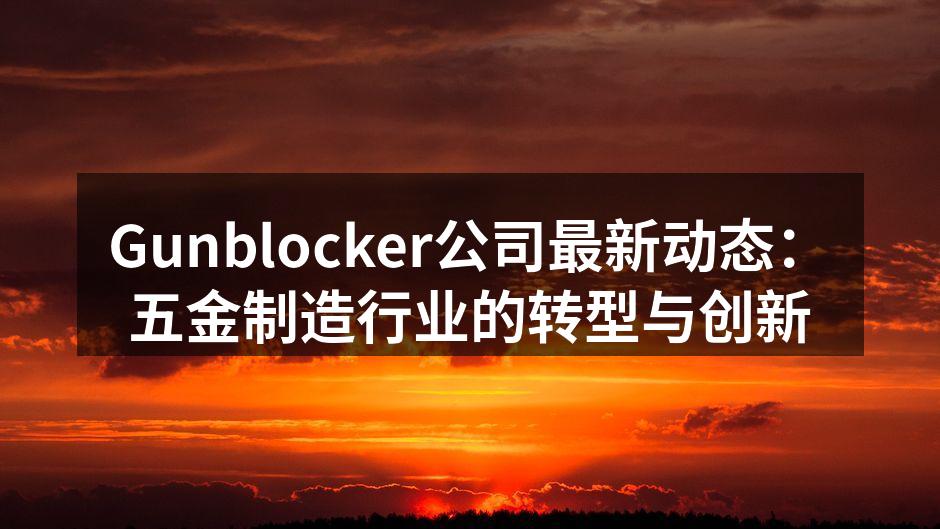 Gunblocker公司最新动态:五金制造行业的转型与创新