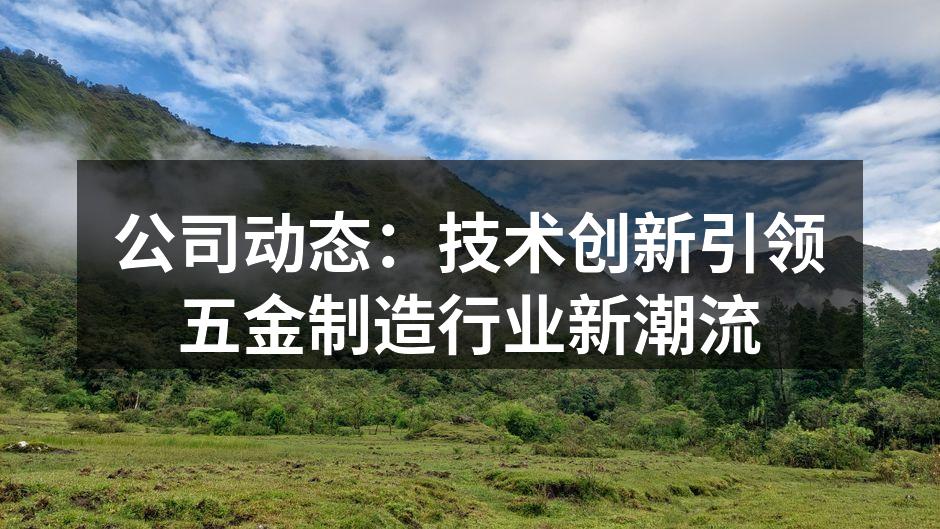 公司动态:技术创新引领五金制造行业新潮流